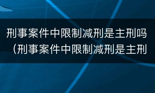 刑事案件中限制减刑是主刑吗（刑事案件中限制减刑是主刑吗）
