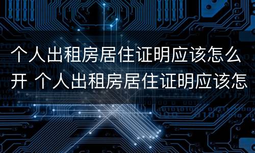 个人出租房居住证明应该怎么开 个人出租房居住证明应该怎么开具