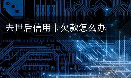 去世后信用卡欠款怎么办
