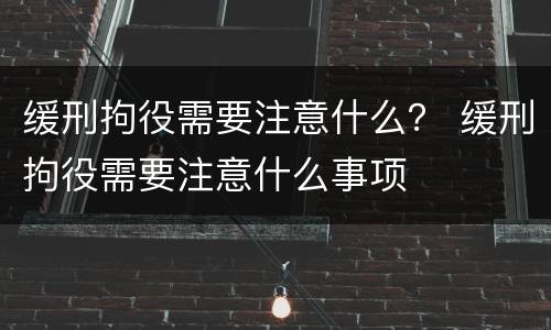 缓刑拘役需要注意什么？ 缓刑拘役需要注意什么事项