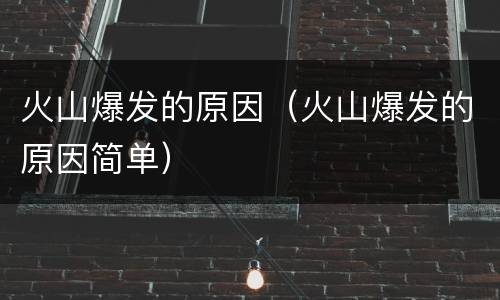 火山爆发的原因（火山爆发的原因简单）
