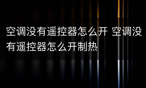 空调没有遥控器怎么开 空调没有遥控器怎么开制热