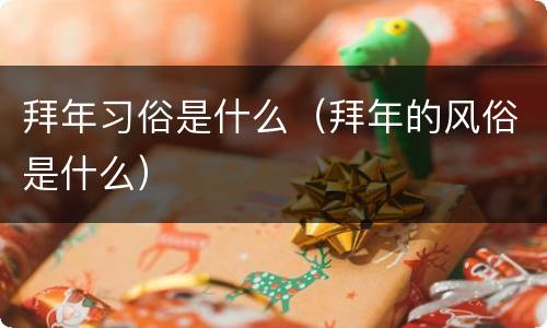 拜年习俗是什么（拜年的风俗是什么）