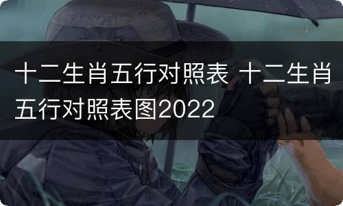 十二生肖五行对照表 十二生肖五行对照表图2022