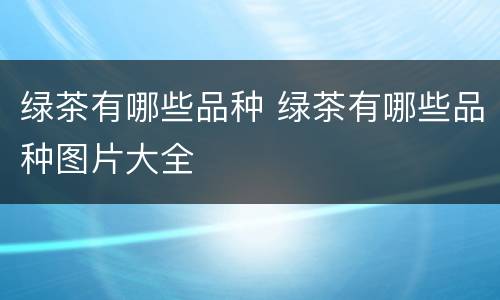 绿茶有哪些品种 绿茶有哪些品种图片大全
