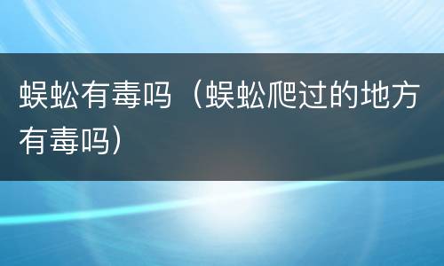 蜈蚣有毒吗（蜈蚣爬过的地方有毒吗）