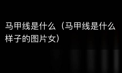 马甲线是什么（马甲线是什么样子的图片女）