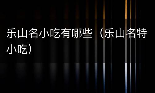 乐山名小吃有哪些（乐山名特小吃）