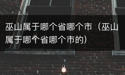 巫山属于哪个省哪个市（巫山属于哪个省哪个市的）
