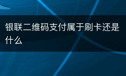 银联二维码支付属于刷卡还是什么