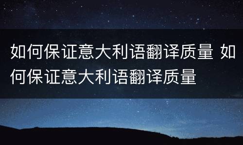 如何保证意大利语翻译质量 如何保证意大利语翻译质量