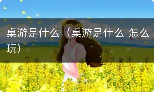 桌游是什么（桌游是什么 怎么玩）