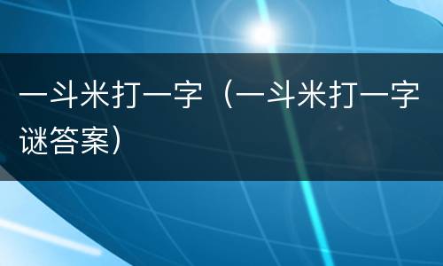 一斗米打一字（一斗米打一字谜答案）