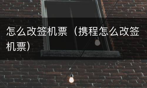 怎么改签机票（携程怎么改签机票）
