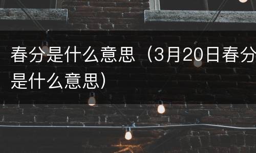 春分是什么意思（3月20日春分是什么意思）