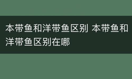 本带鱼和洋带鱼区别 本带鱼和洋带鱼区别在哪