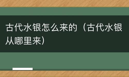 古代水银怎么来的（古代水银从哪里来）
