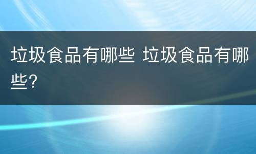 垃圾食品有哪些 垃圾食品有哪些?