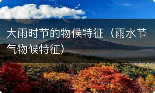大雨时节的物候特征（雨水节气物候特征）