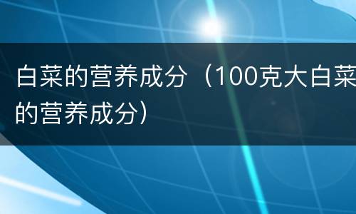 白菜的营养成分（100克大白菜的营养成分）