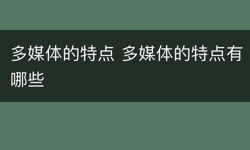 多媒体的特点 多媒体的特点有哪些