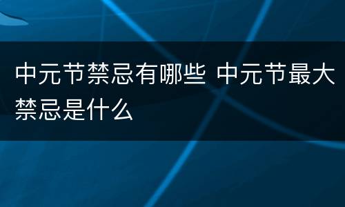 中元节禁忌有哪些 中元节最大禁忌是什么