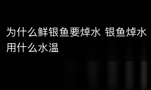 为什么鲜银鱼要焯水 银鱼焯水用什么水温