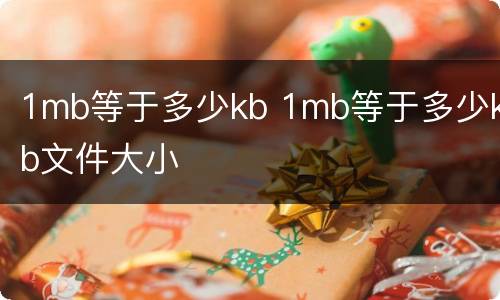 1mb等于多少kb 1mb等于多少kb文件大小