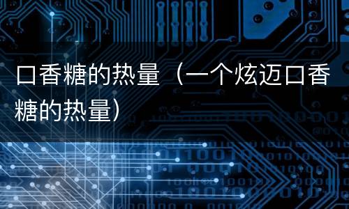 口香糖的热量（一个炫迈口香糖的热量）
