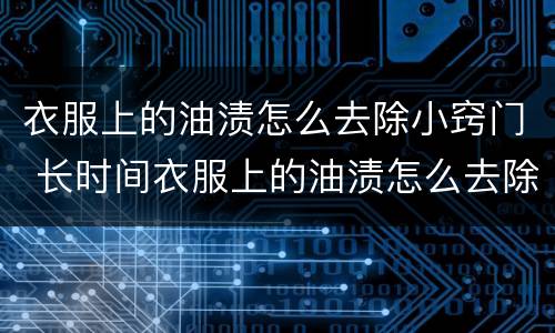 衣服上的油渍怎么去除小窍门 长时间衣服上的油渍怎么去除小窍门