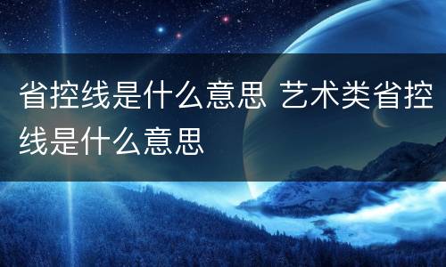 省控线是什么意思 艺术类省控线是什么意思