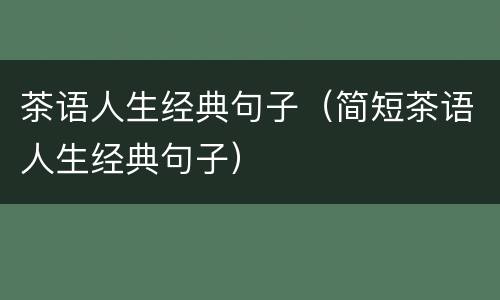茶语人生经典句子（简短茶语人生经典句子）