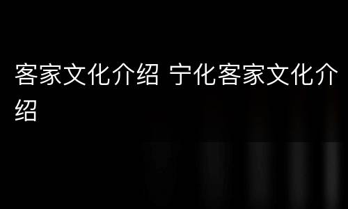 客家文化介绍 宁化客家文化介绍