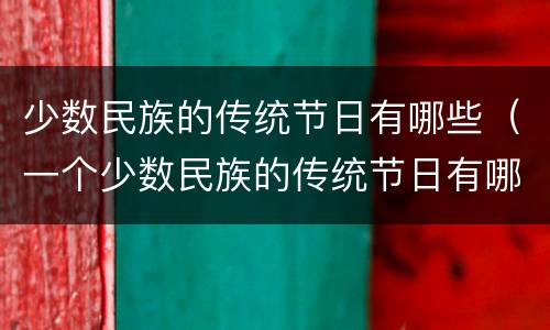 少数民族的传统节日有哪些（一个少数民族的传统节日有哪些）
