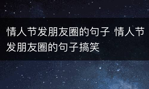 情人节发朋友圈的句子 情人节发朋友圈的句子搞笑