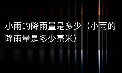 小雨的降雨量是多少（小雨的降雨量是多少毫米）