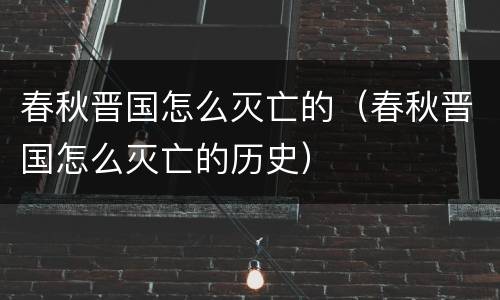 春秋晋国怎么灭亡的（春秋晋国怎么灭亡的历史）