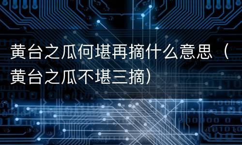 黄台之瓜何堪再摘什么意思（黄台之瓜不堪三摘）