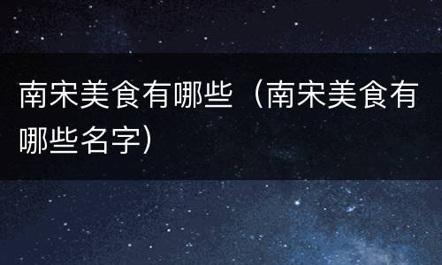 南宋美食有哪些（南宋美食有哪些名字）