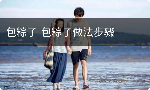 包粽子 包粽子做法步骤