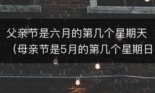 父亲节是六月的第几个星期天（母亲节是5月的第几个星期日）