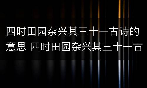 四时田园杂兴其三十一古诗的意思 四时田园杂兴其三十一古诗的意思状元大课堂