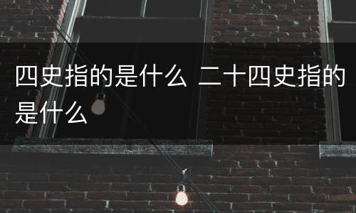 四史指的是什么 二十四史指的是什么