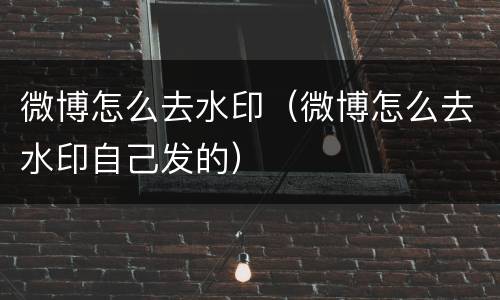 微博怎么去水印（微博怎么去水印自己发的）