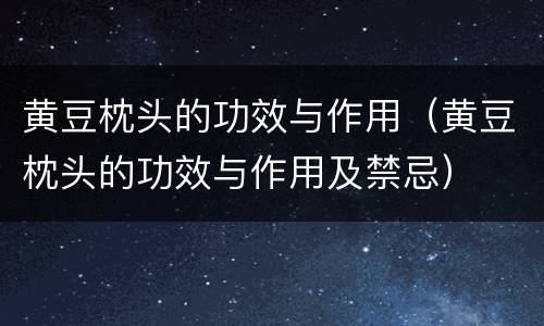 黄豆枕头的功效与作用（黄豆枕头的功效与作用及禁忌）