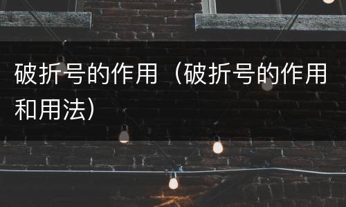破折号的作用（破折号的作用和用法）