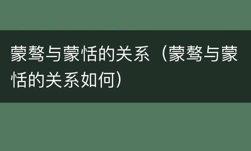 蒙骜与蒙恬的关系（蒙骜与蒙恬的关系如何）