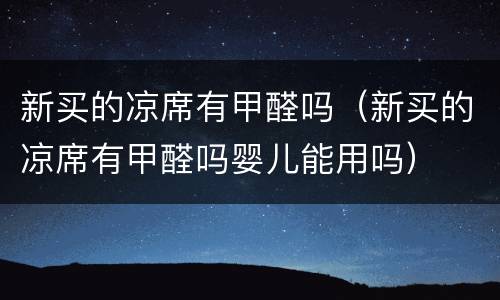 新买的凉席有甲醛吗（新买的凉席有甲醛吗婴儿能用吗）