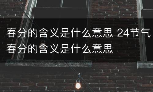 春分的含义是什么意思 24节气春分的含义是什么意思