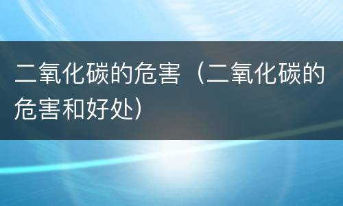 二氧化碳的危害（二氧化碳的危害和好处）